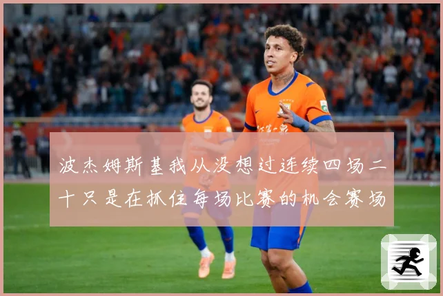 波杰姆斯基我从没想过连续四场二十只是在抓住每场比赛的机会赛场复盘：最新赛事动态与深度分析