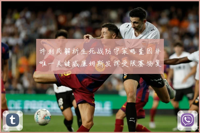 许利民解析生死战防守策略奎因非唯一关键威廉姆斯发挥受限赛场复盘：最新赛事动态与深度分析