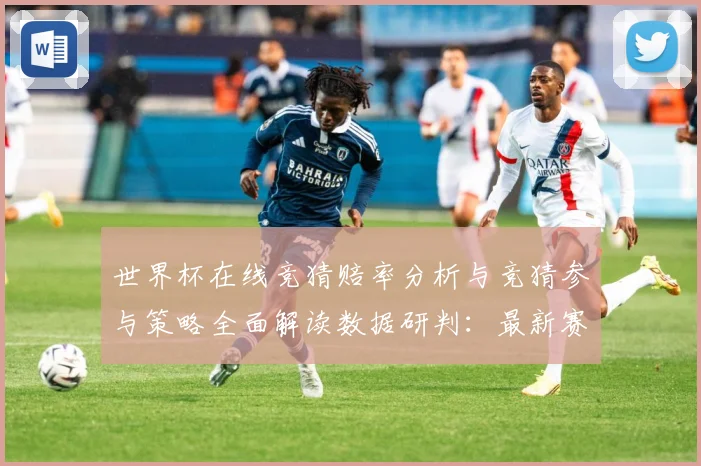 世界杯在线竞猜赔率分析与竞猜参与策略全面解读数据研判：最新赛事动态与深度分析