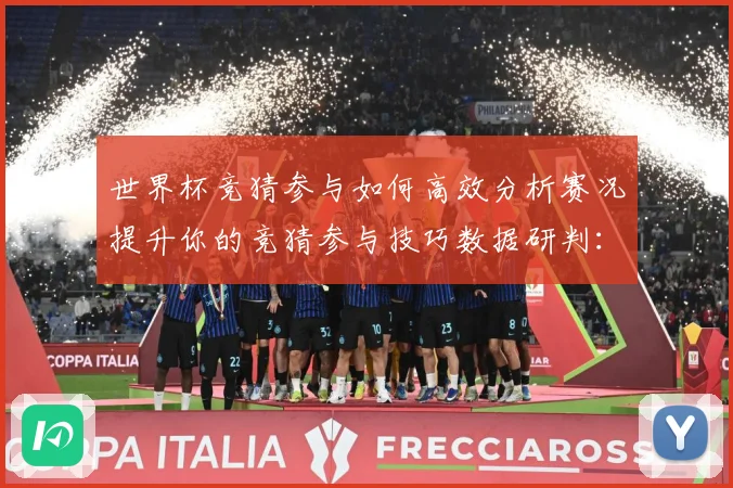 世界杯竞猜参与如何高效分析赛况提升你的竞猜参与技巧数据研判：最新赛事动态与深度分析