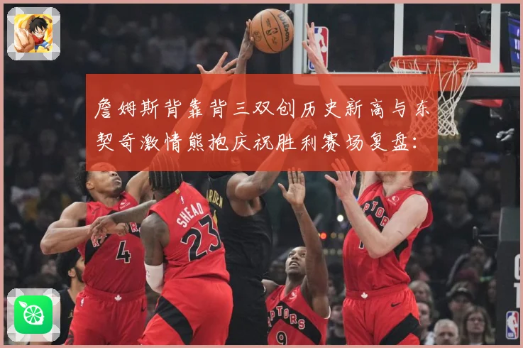 詹姆斯背靠背三双创历史新高与东契奇激情熊抱庆祝胜利赛场复盘：最新赛事动态与深度分析