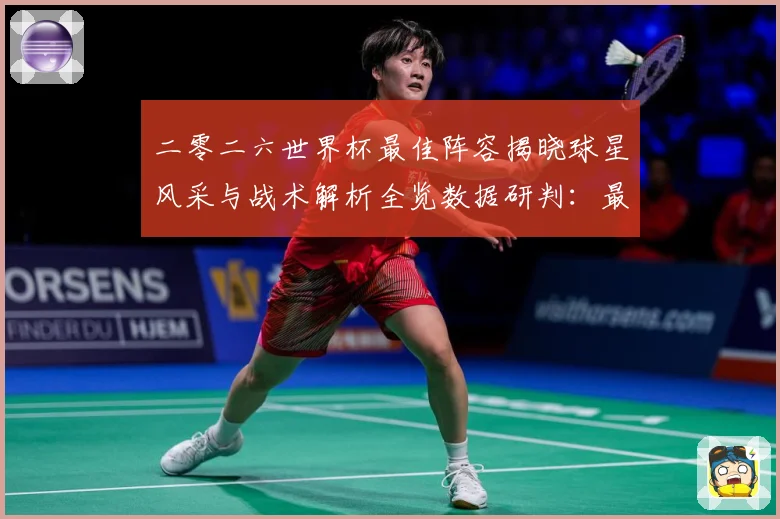 二零二六世界杯最佳阵容揭晓球星风采与战术解析全览数据研判：最新赛事动态与深度分析