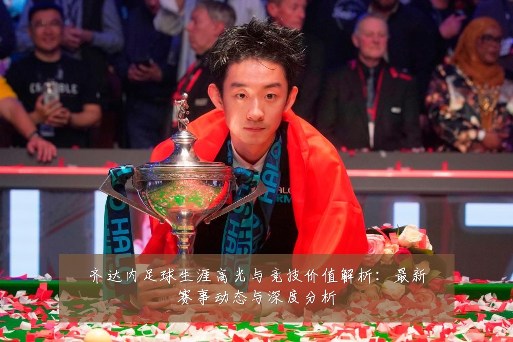 齐达内足球生涯高光与竞技价值解析:最新赛事动态与深度分析