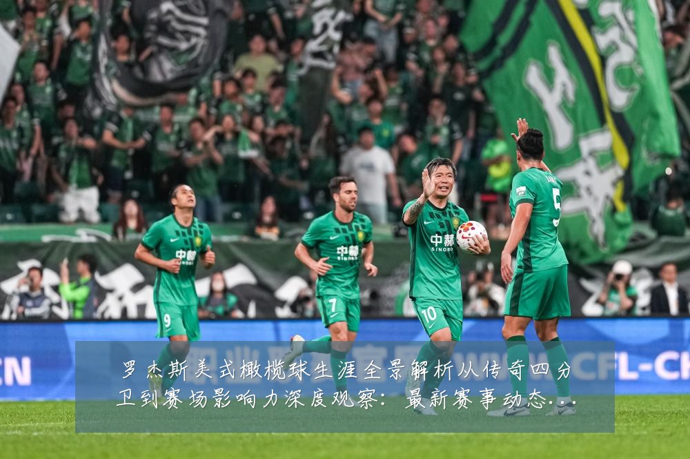 罗杰斯美式橄榄球生涯全景解析从传奇四分卫到赛场影响力深度观察:最新赛事动态与深度分析