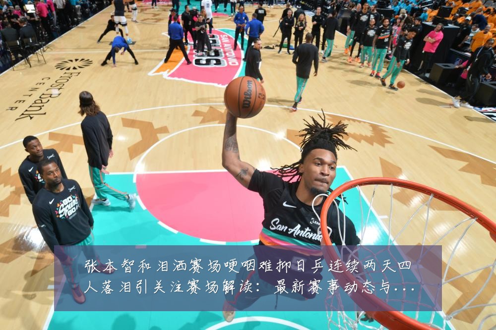 张本智和泪洒赛场哽咽难抑日乒连续两天四人落泪引关注赛场解读:最新赛事动态与深度分析